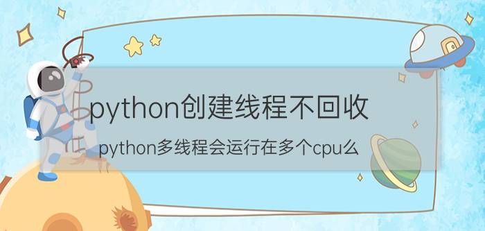 python创建线程不回收 python多线程会运行在多个cpu么？